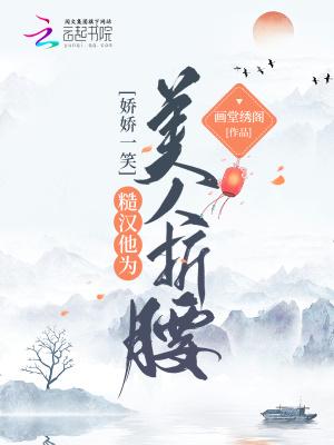 娇娇一笑糙汉他为美人折腰免费